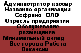 Администратор-кассир › Название организации ­ Софрино, ОАО › Отрасль предприятия ­ Обслуживание, размещение › Минимальный оклад ­ 1 - Все города Работа » Вакансии   . Мурманская обл.,Оленегорск г.